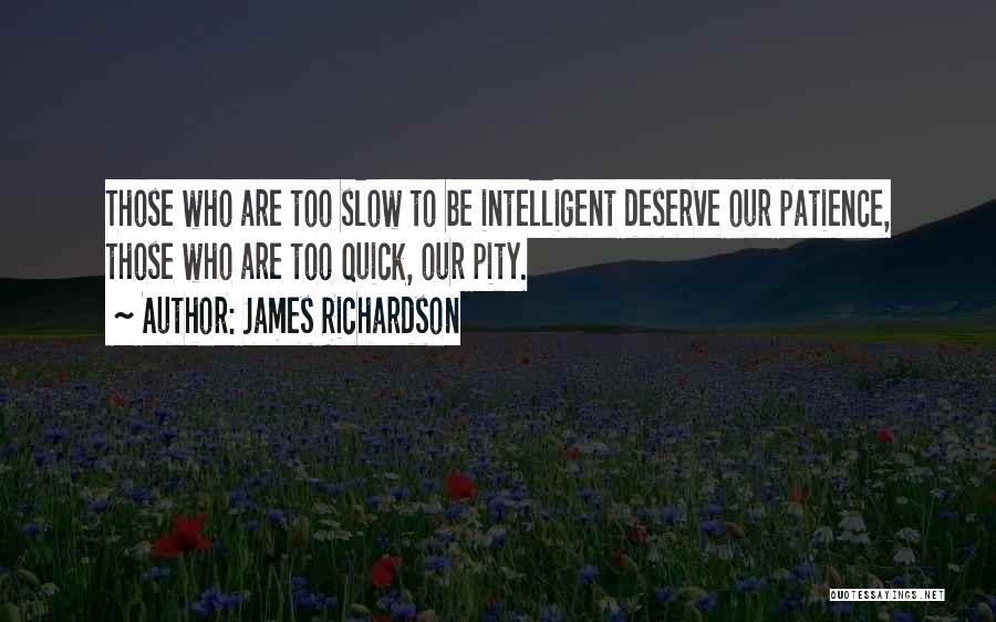 James Richardson Quotes: Those Who Are Too Slow To Be Intelligent Deserve Our Patience, Those Who Are Too Quick, Our Pity.