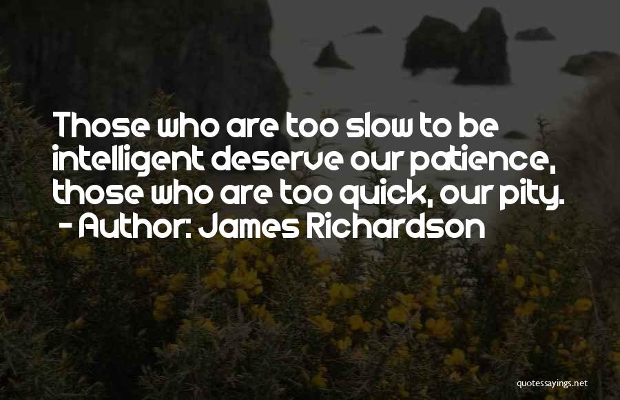 James Richardson Quotes: Those Who Are Too Slow To Be Intelligent Deserve Our Patience, Those Who Are Too Quick, Our Pity.
