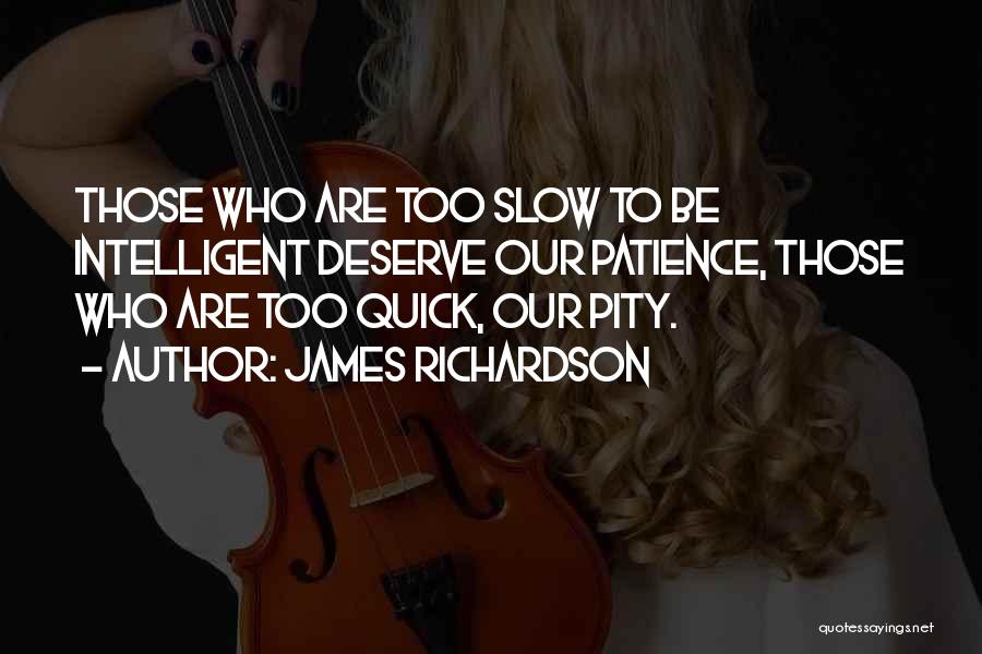James Richardson Quotes: Those Who Are Too Slow To Be Intelligent Deserve Our Patience, Those Who Are Too Quick, Our Pity.