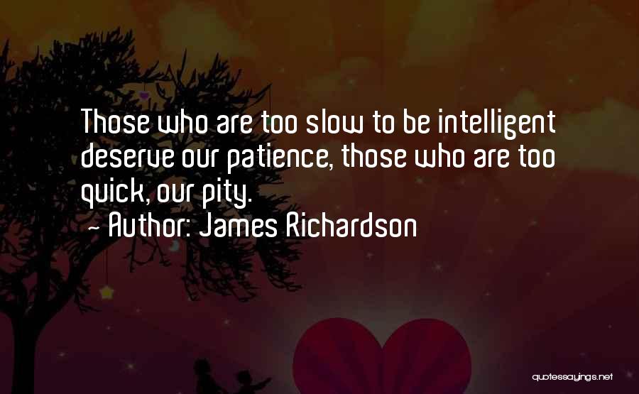 James Richardson Quotes: Those Who Are Too Slow To Be Intelligent Deserve Our Patience, Those Who Are Too Quick, Our Pity.
