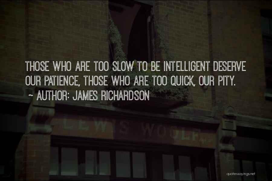 James Richardson Quotes: Those Who Are Too Slow To Be Intelligent Deserve Our Patience, Those Who Are Too Quick, Our Pity.