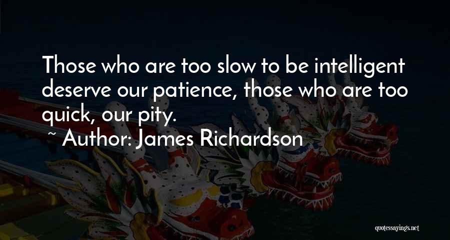 James Richardson Quotes: Those Who Are Too Slow To Be Intelligent Deserve Our Patience, Those Who Are Too Quick, Our Pity.