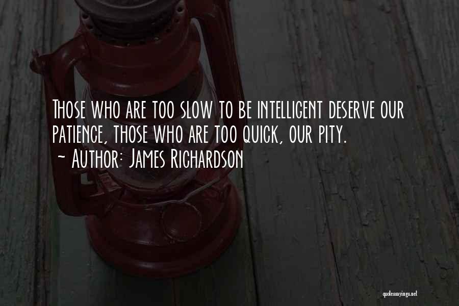 James Richardson Quotes: Those Who Are Too Slow To Be Intelligent Deserve Our Patience, Those Who Are Too Quick, Our Pity.