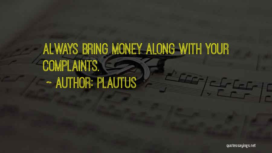 Plautus Quotes: Always Bring Money Along With Your Complaints.