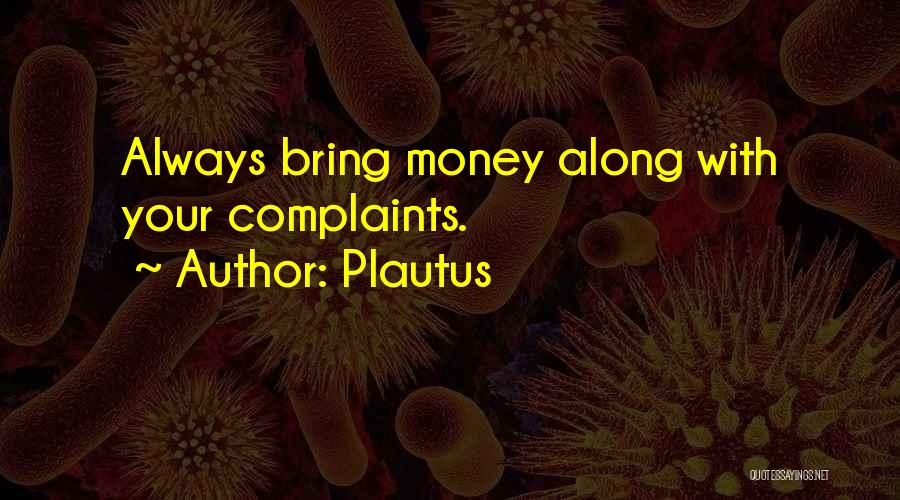 Plautus Quotes: Always Bring Money Along With Your Complaints.