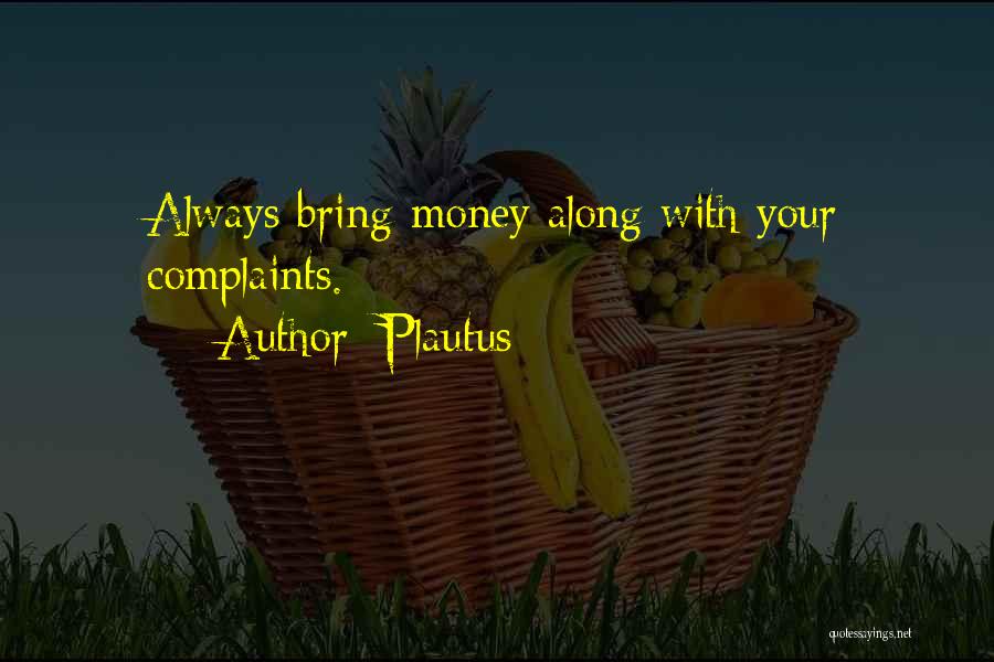 Plautus Quotes: Always Bring Money Along With Your Complaints.