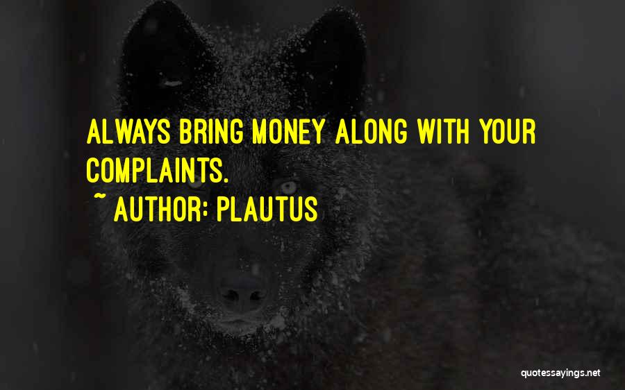 Plautus Quotes: Always Bring Money Along With Your Complaints.