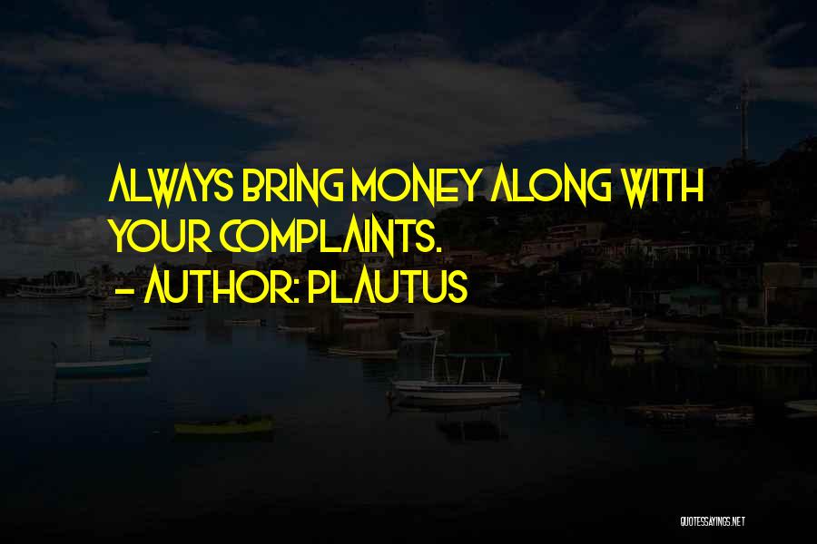 Plautus Quotes: Always Bring Money Along With Your Complaints.