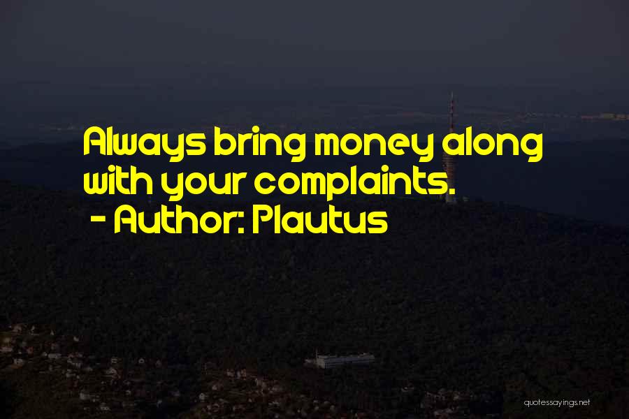 Plautus Quotes: Always Bring Money Along With Your Complaints.