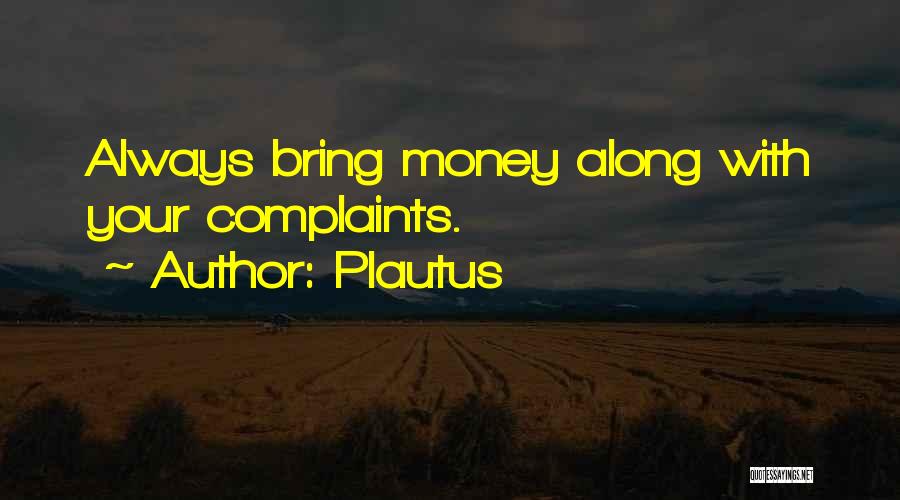 Plautus Quotes: Always Bring Money Along With Your Complaints.