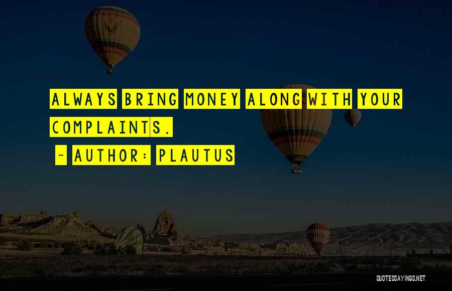 Plautus Quotes: Always Bring Money Along With Your Complaints.