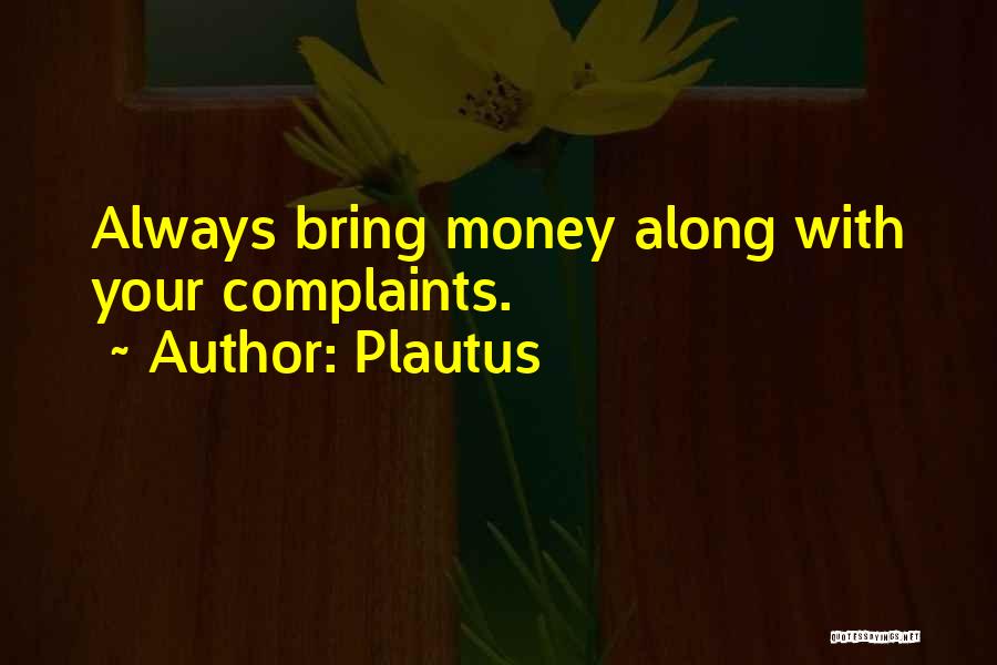 Plautus Quotes: Always Bring Money Along With Your Complaints.