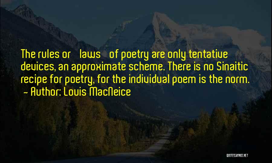 Louis MacNeice Quotes: The Rules Or 'laws' Of Poetry Are Only Tentative Devices, An Approximate Scheme. There Is No Sinaitic Recipe For Poetry,