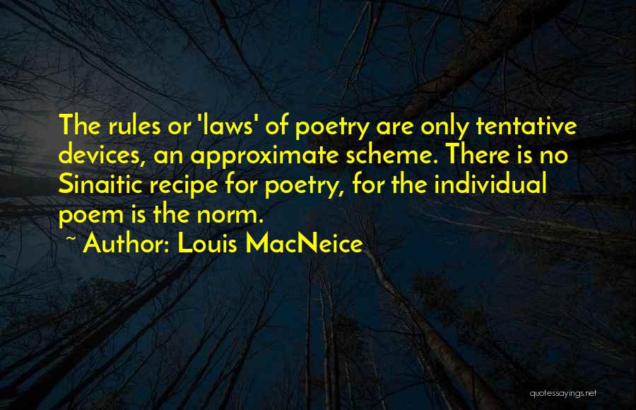 Louis MacNeice Quotes: The Rules Or 'laws' Of Poetry Are Only Tentative Devices, An Approximate Scheme. There Is No Sinaitic Recipe For Poetry,