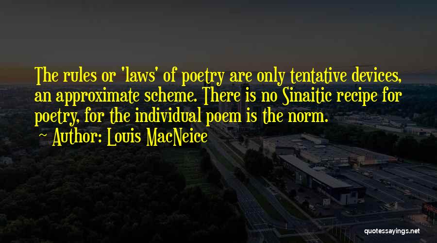 Louis MacNeice Quotes: The Rules Or 'laws' Of Poetry Are Only Tentative Devices, An Approximate Scheme. There Is No Sinaitic Recipe For Poetry,