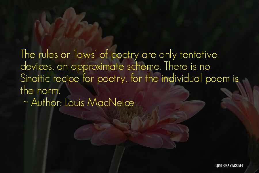 Louis MacNeice Quotes: The Rules Or 'laws' Of Poetry Are Only Tentative Devices, An Approximate Scheme. There Is No Sinaitic Recipe For Poetry,