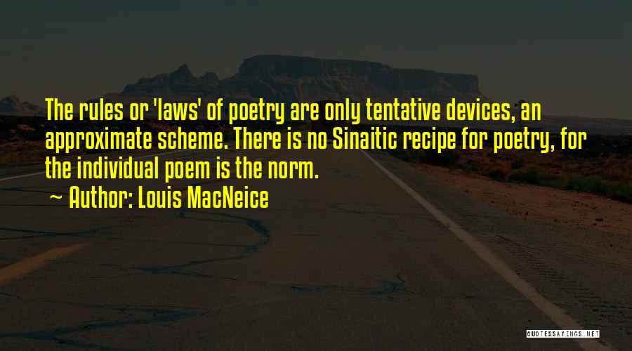Louis MacNeice Quotes: The Rules Or 'laws' Of Poetry Are Only Tentative Devices, An Approximate Scheme. There Is No Sinaitic Recipe For Poetry,