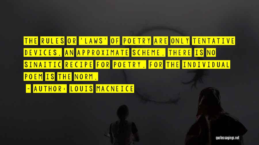 Louis MacNeice Quotes: The Rules Or 'laws' Of Poetry Are Only Tentative Devices, An Approximate Scheme. There Is No Sinaitic Recipe For Poetry,