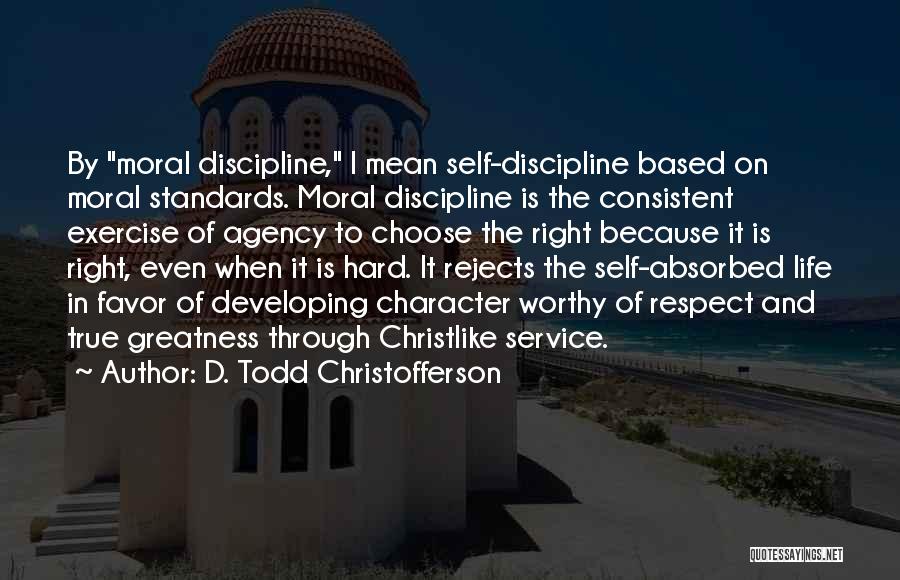 D. Todd Christofferson Quotes: By Moral Discipline, I Mean Self-discipline Based On Moral Standards. Moral Discipline Is The Consistent Exercise Of Agency To Choose