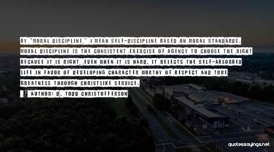 D. Todd Christofferson Quotes: By Moral Discipline, I Mean Self-discipline Based On Moral Standards. Moral Discipline Is The Consistent Exercise Of Agency To Choose