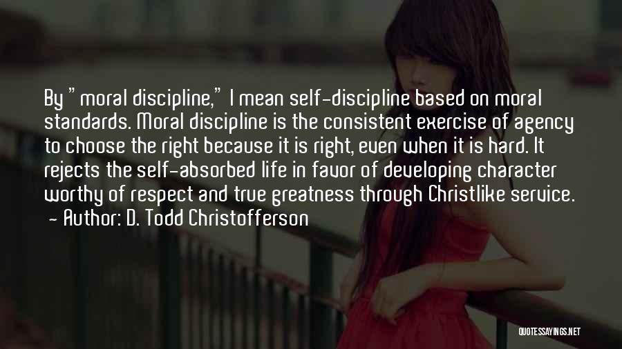 D. Todd Christofferson Quotes: By Moral Discipline, I Mean Self-discipline Based On Moral Standards. Moral Discipline Is The Consistent Exercise Of Agency To Choose