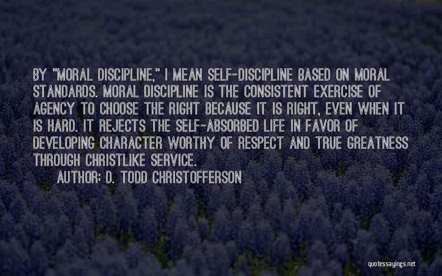 D. Todd Christofferson Quotes: By Moral Discipline, I Mean Self-discipline Based On Moral Standards. Moral Discipline Is The Consistent Exercise Of Agency To Choose