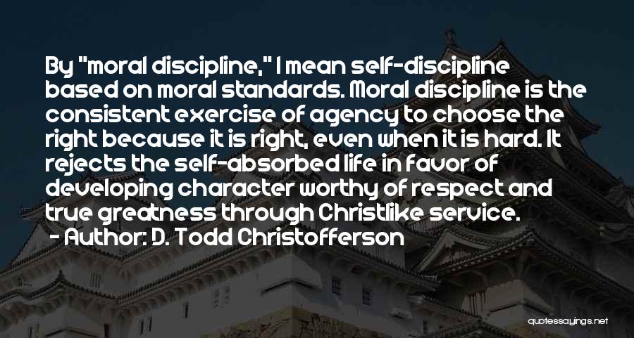 D. Todd Christofferson Quotes: By Moral Discipline, I Mean Self-discipline Based On Moral Standards. Moral Discipline Is The Consistent Exercise Of Agency To Choose