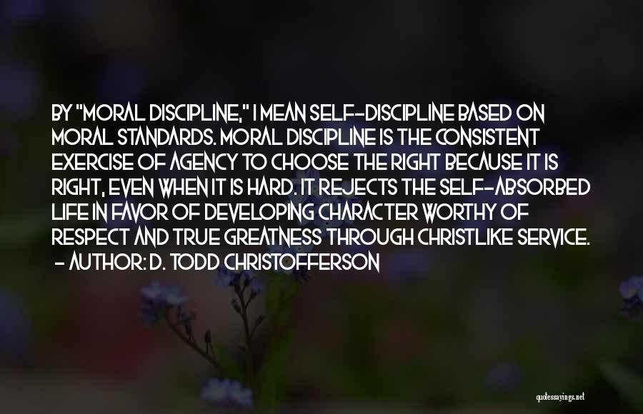 D. Todd Christofferson Quotes: By Moral Discipline, I Mean Self-discipline Based On Moral Standards. Moral Discipline Is The Consistent Exercise Of Agency To Choose