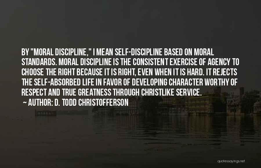 D. Todd Christofferson Quotes: By Moral Discipline, I Mean Self-discipline Based On Moral Standards. Moral Discipline Is The Consistent Exercise Of Agency To Choose