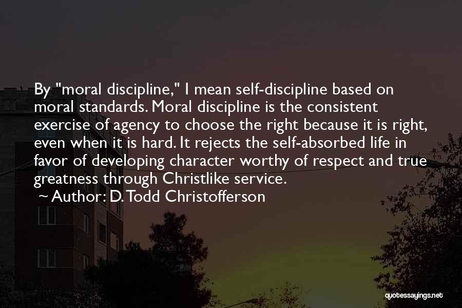 D. Todd Christofferson Quotes: By Moral Discipline, I Mean Self-discipline Based On Moral Standards. Moral Discipline Is The Consistent Exercise Of Agency To Choose