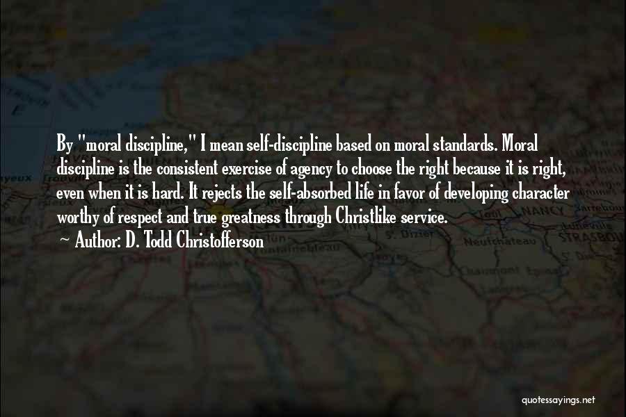 D. Todd Christofferson Quotes: By Moral Discipline, I Mean Self-discipline Based On Moral Standards. Moral Discipline Is The Consistent Exercise Of Agency To Choose