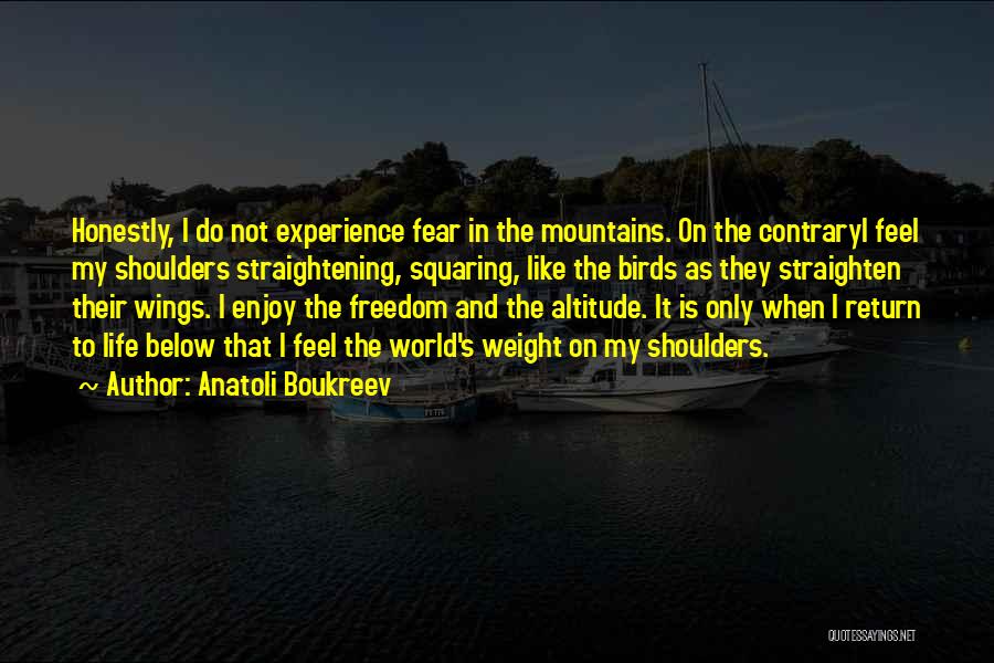 Anatoli Boukreev Quotes: Honestly, I Do Not Experience Fear In The Mountains. On The Contraryi Feel My Shoulders Straightening, Squaring, Like The Birds