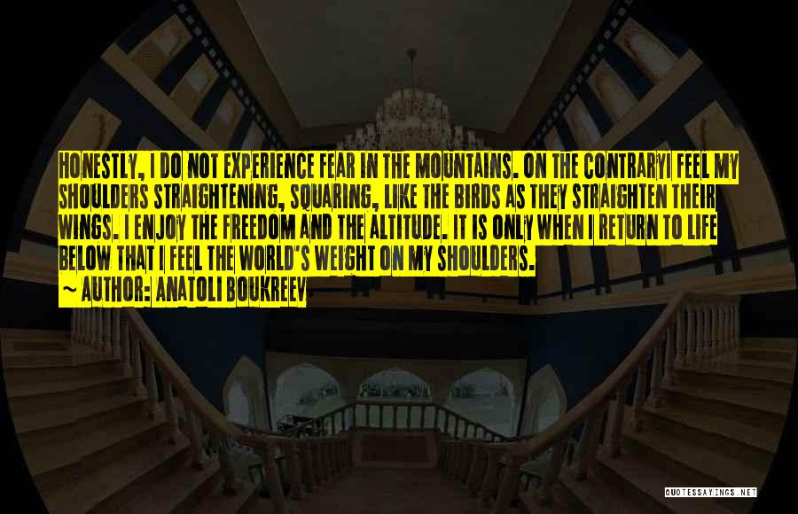 Anatoli Boukreev Quotes: Honestly, I Do Not Experience Fear In The Mountains. On The Contraryi Feel My Shoulders Straightening, Squaring, Like The Birds