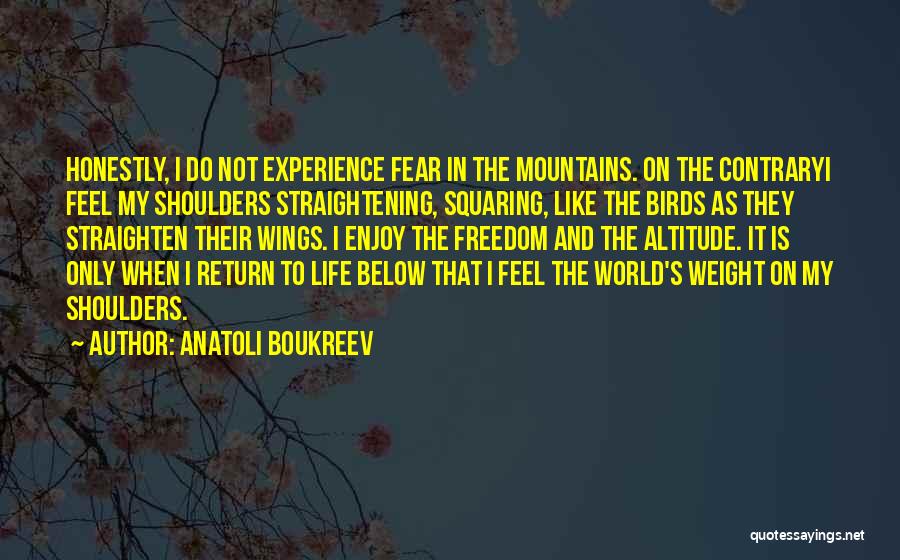 Anatoli Boukreev Quotes: Honestly, I Do Not Experience Fear In The Mountains. On The Contraryi Feel My Shoulders Straightening, Squaring, Like The Birds