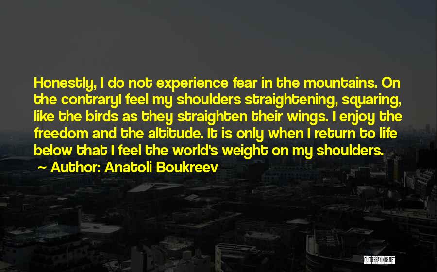 Anatoli Boukreev Quotes: Honestly, I Do Not Experience Fear In The Mountains. On The Contraryi Feel My Shoulders Straightening, Squaring, Like The Birds