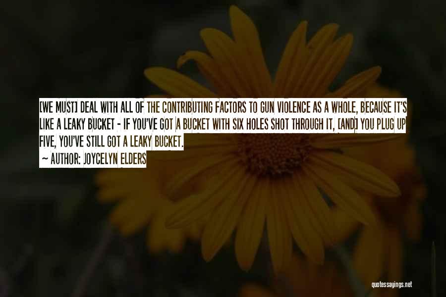 Joycelyn Elders Quotes: [we Must] Deal With All Of The Contributing Factors To Gun Violence As A Whole, Because It's Like A Leaky