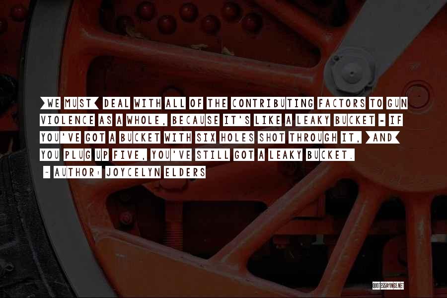 Joycelyn Elders Quotes: [we Must] Deal With All Of The Contributing Factors To Gun Violence As A Whole, Because It's Like A Leaky