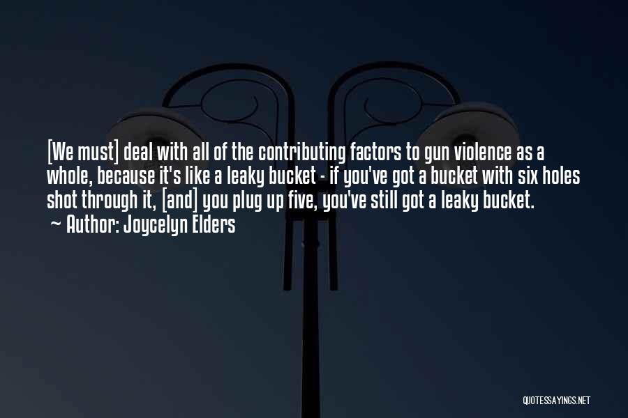 Joycelyn Elders Quotes: [we Must] Deal With All Of The Contributing Factors To Gun Violence As A Whole, Because It's Like A Leaky