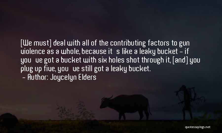 Joycelyn Elders Quotes: [we Must] Deal With All Of The Contributing Factors To Gun Violence As A Whole, Because It's Like A Leaky