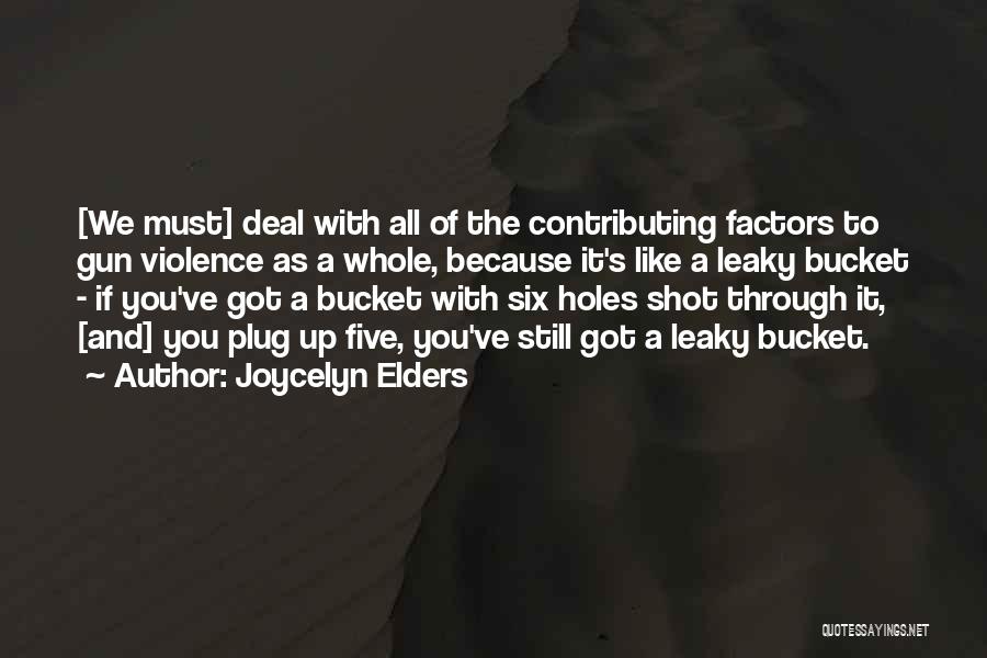 Joycelyn Elders Quotes: [we Must] Deal With All Of The Contributing Factors To Gun Violence As A Whole, Because It's Like A Leaky