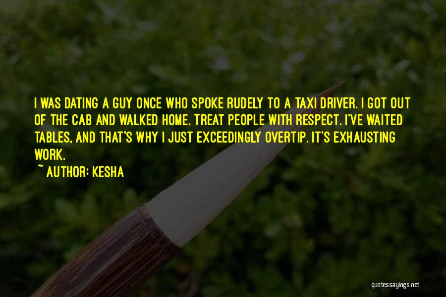 Kesha Quotes: I Was Dating A Guy Once Who Spoke Rudely To A Taxi Driver. I Got Out Of The Cab And