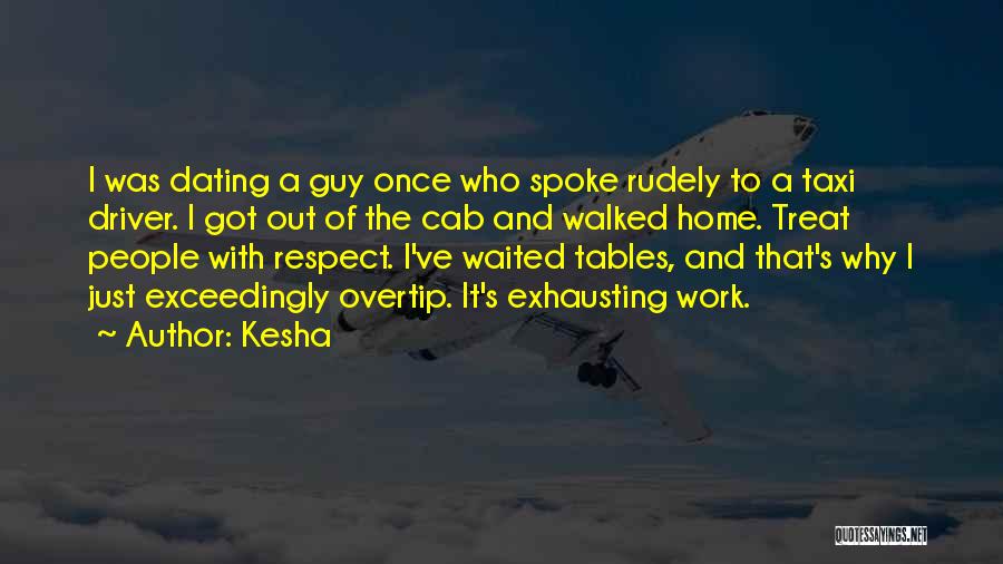 Kesha Quotes: I Was Dating A Guy Once Who Spoke Rudely To A Taxi Driver. I Got Out Of The Cab And