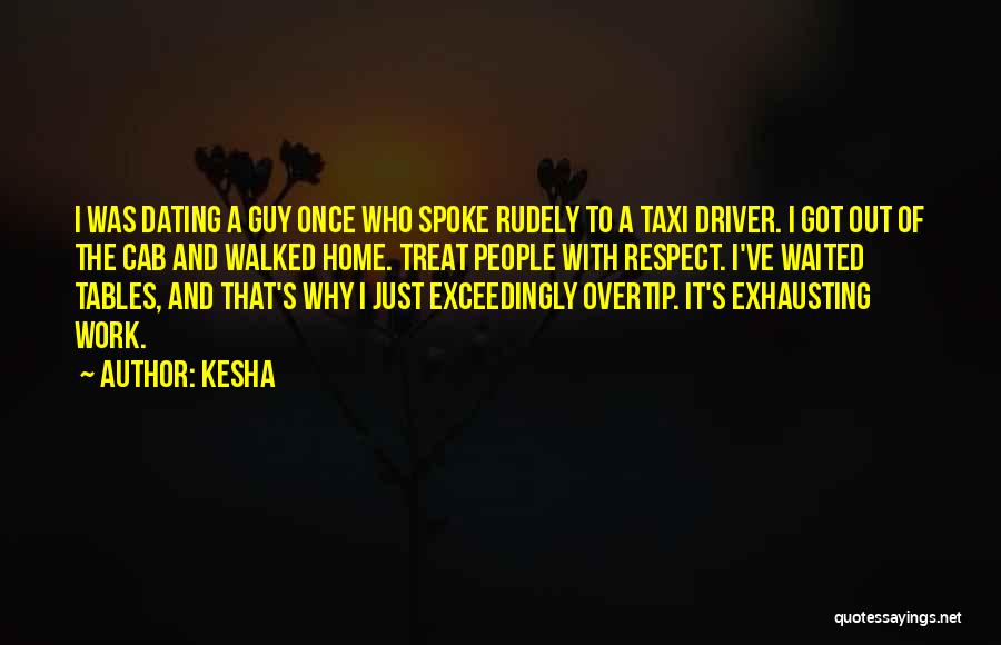 Kesha Quotes: I Was Dating A Guy Once Who Spoke Rudely To A Taxi Driver. I Got Out Of The Cab And