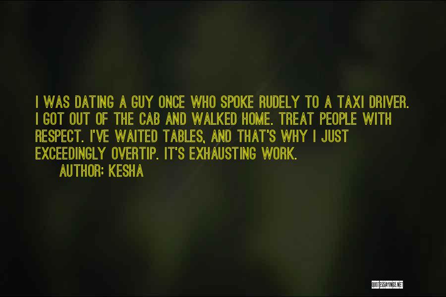 Kesha Quotes: I Was Dating A Guy Once Who Spoke Rudely To A Taxi Driver. I Got Out Of The Cab And