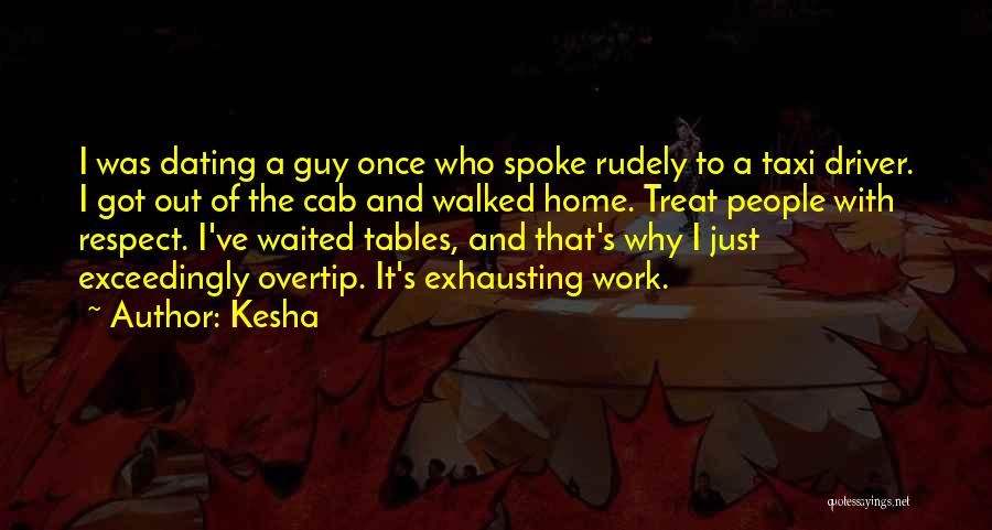 Kesha Quotes: I Was Dating A Guy Once Who Spoke Rudely To A Taxi Driver. I Got Out Of The Cab And