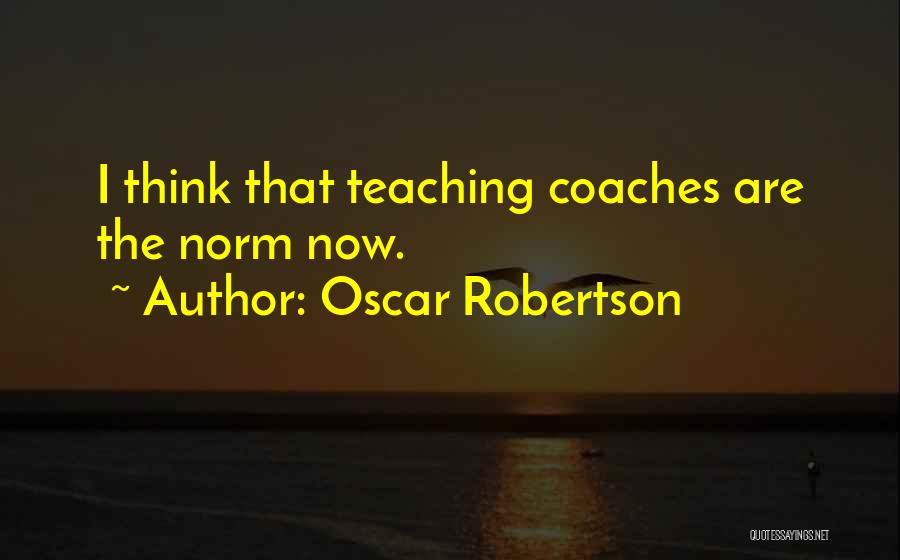 Oscar Robertson Quotes: I Think That Teaching Coaches Are The Norm Now.