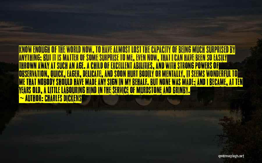 Charles Dickens Quotes: Know Enough Of The World Now, To Have Almost Lost The Capacity Of Being Much Surprised By Anything; But It