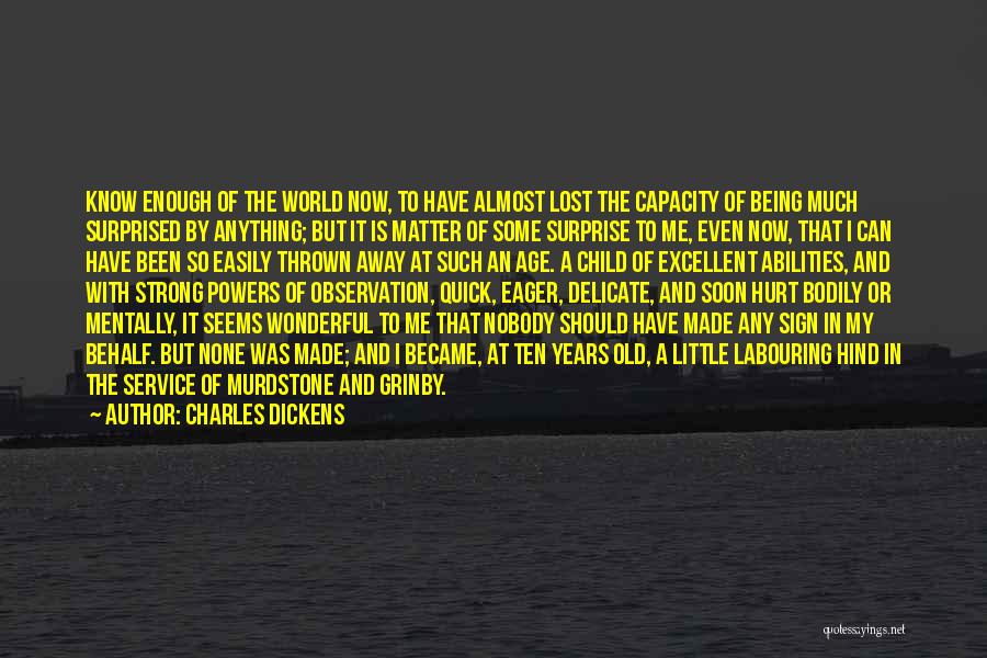 Charles Dickens Quotes: Know Enough Of The World Now, To Have Almost Lost The Capacity Of Being Much Surprised By Anything; But It