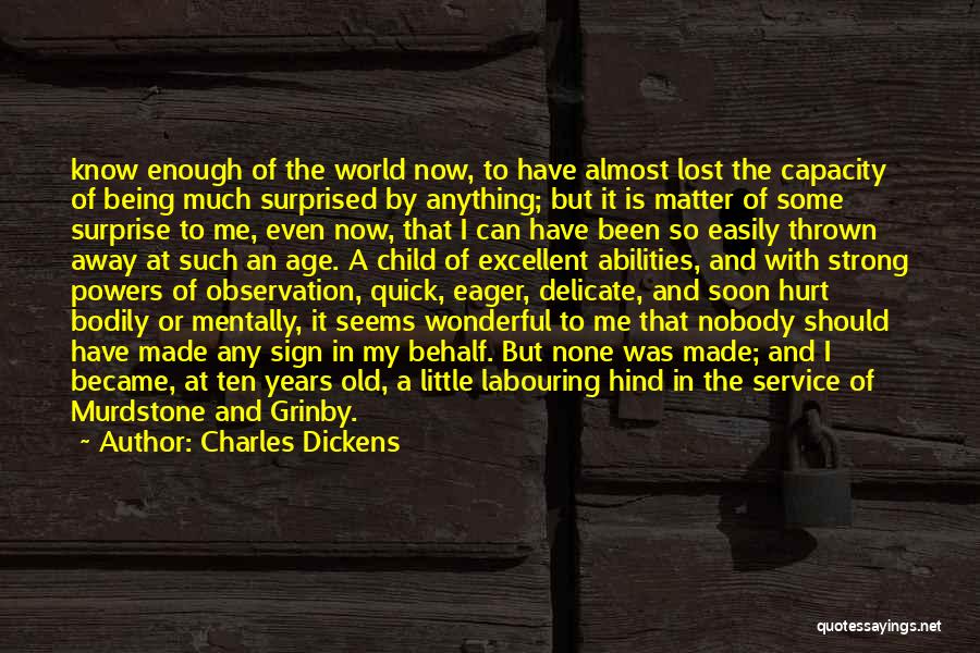 Charles Dickens Quotes: Know Enough Of The World Now, To Have Almost Lost The Capacity Of Being Much Surprised By Anything; But It