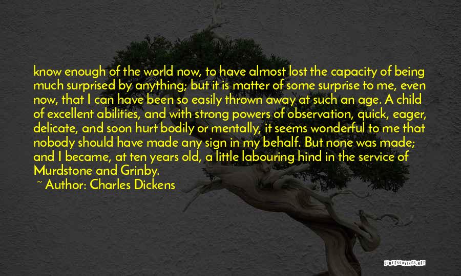 Charles Dickens Quotes: Know Enough Of The World Now, To Have Almost Lost The Capacity Of Being Much Surprised By Anything; But It